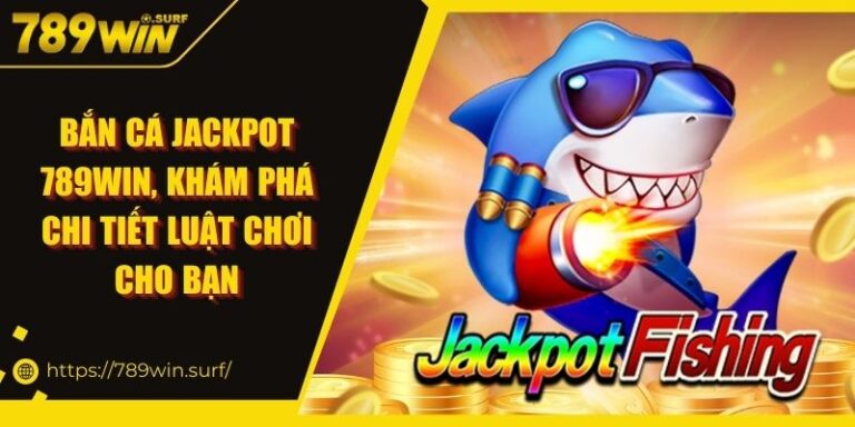 Bắn Cá Jackpot 789WIN, Khám Phá Chi Tiết Luật Chơi Cho Bạn