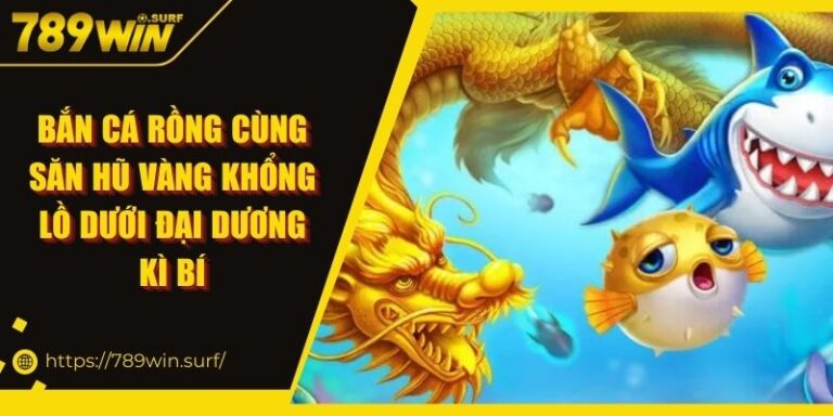 Bắn Cá Rồng Cùng Săn Hũ Vàng Khổng Lồ Dưới Đại Dương Kì Bí