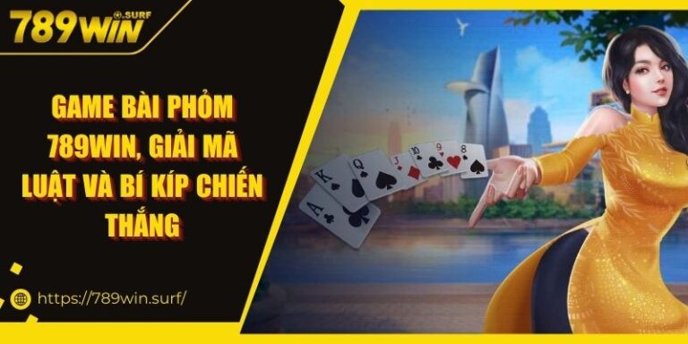 Game Bài Phỏm 789WIN, Giải Mã Luật Và Bí Kíp Chiến Thắng