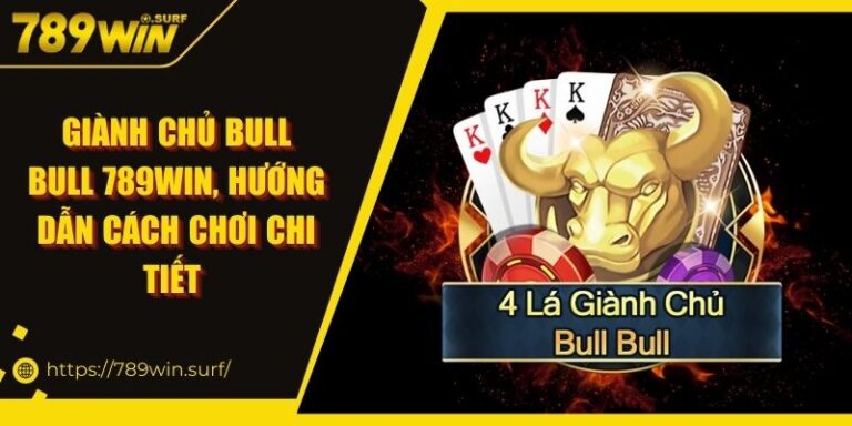 Giành Chủ Bull Bull 789WIN, Hướng Dẫn Cách Chơi Chi Tiết