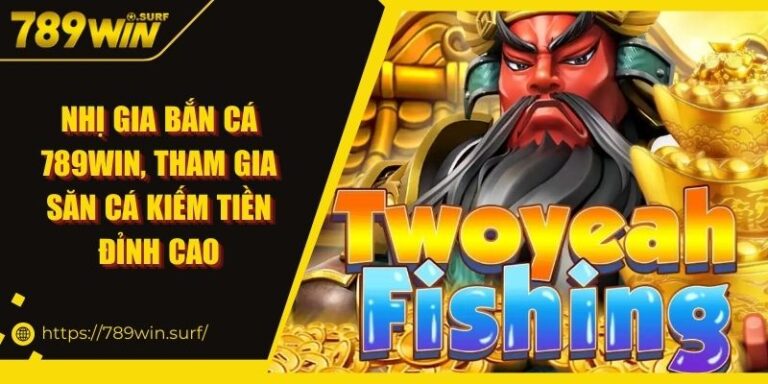 Nhị Gia Bắn Cá 789WIN, Tham Gia Săn Cá Kiếm Tiền Đỉnh Cao