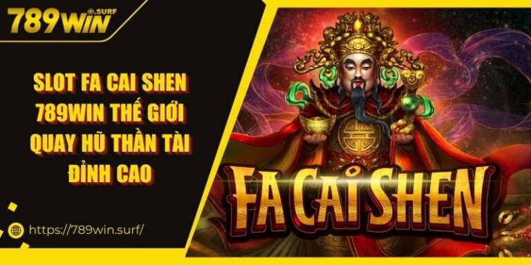 Slot Fa Cai Shen 789WIN Thế Giới Quay Hũ Thần Tài Đỉnh Cao