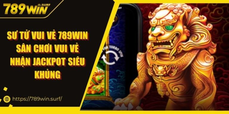 Sư Tử Vui Vẻ 789WIN Sân Chơi Vui Vẻ Nhận Jackpot Siêu Khủng