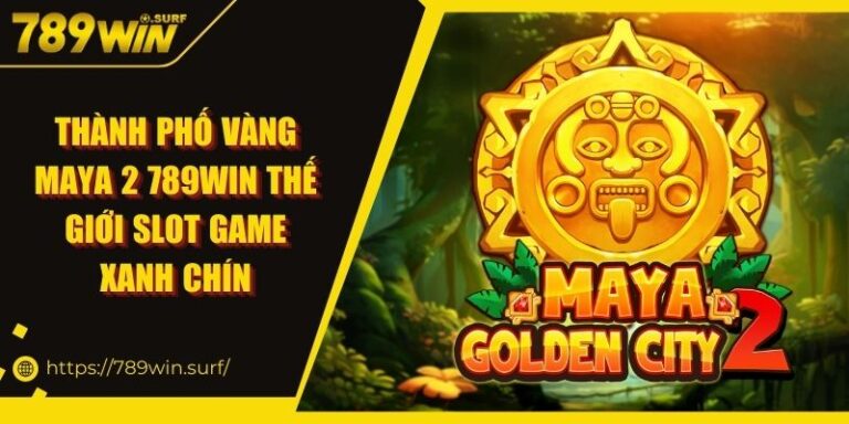 Thành Phố Vàng Maya 2 789WIN Thế Giới Slot Game Xanh Chín