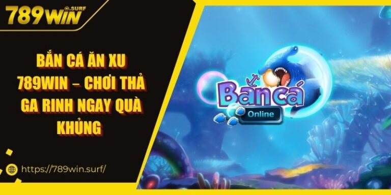 Bắn Cá Ăn Xu 789WIN – Chơi Thả Ga Rinh Ngay Quà Khủng