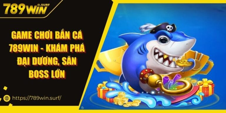 Game Chơi Bắn Cá 789WIN - Khám Phá Đại Dương, Săn Boss Lớn