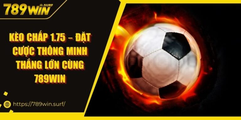 Kèo Chấp 1.75 – Đặt Cược Thông Minh Thắng Lớn Cùng 789WIN