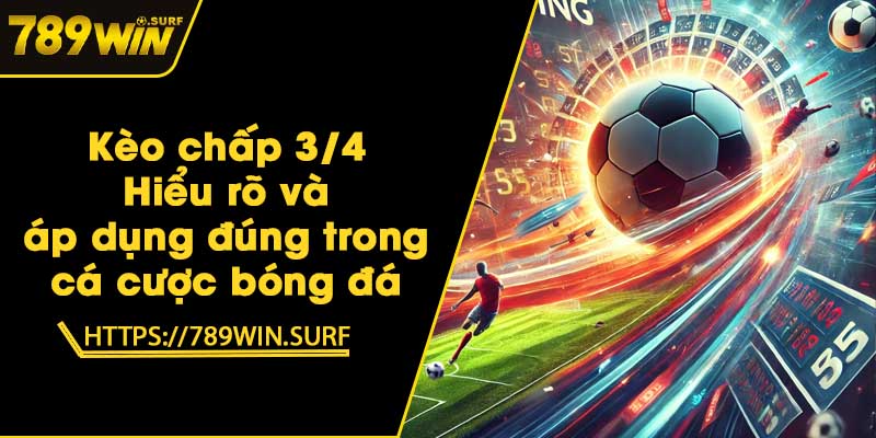 Kèo chấp 3/4 - Hiểu rõ và áp dụng đúng trong cá cược bóng đá