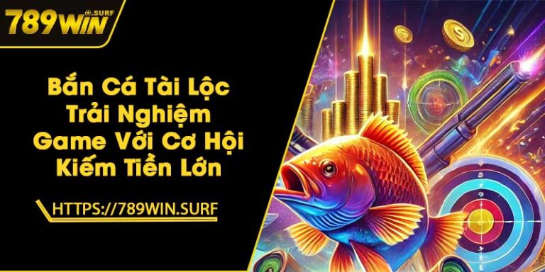 Bắn Cá Tài Lộc - Trải Nghiệm Game Với Cơ Hội Kiếm Tiền Lớn